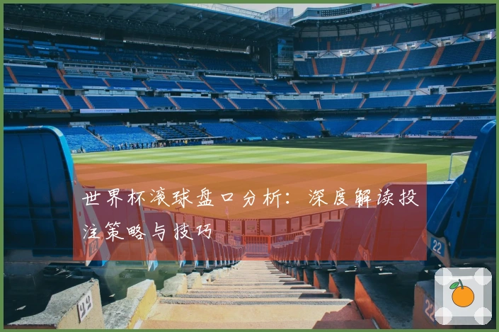 世界杯滚球盘口分析：深度解读投注策略与技巧