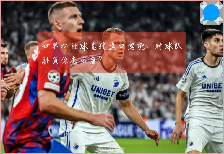 世界杯让球竞猜盘口揭晓，对球队胜负你怎么看？