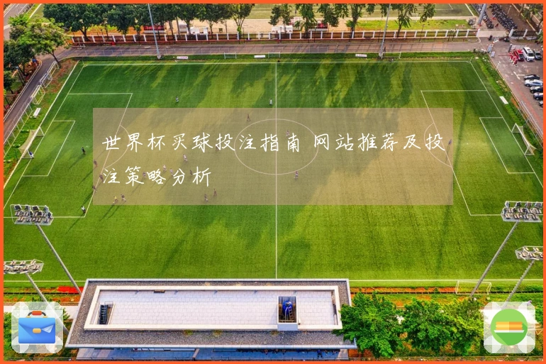 世界杯买球投注指南 网站推荐及投注策略分析