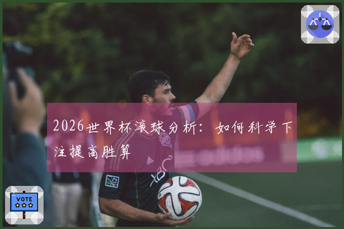 2026世界杯滚球分析：如何科学下注提高胜算