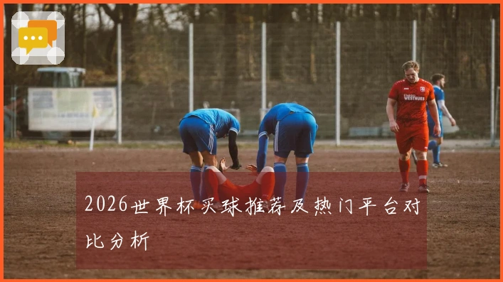 2026世界杯买球推荐及热门平台对比分析