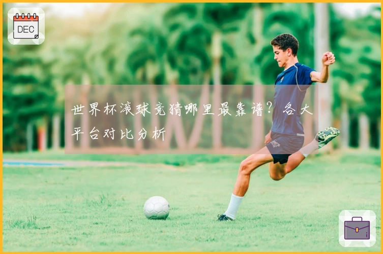 世界杯滚球竞猜哪里最靠谱？各大平台对比分析