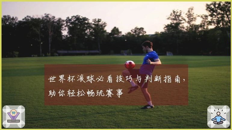 世界杯滚球必看技巧与判断指南，助你轻松畅玩赛事